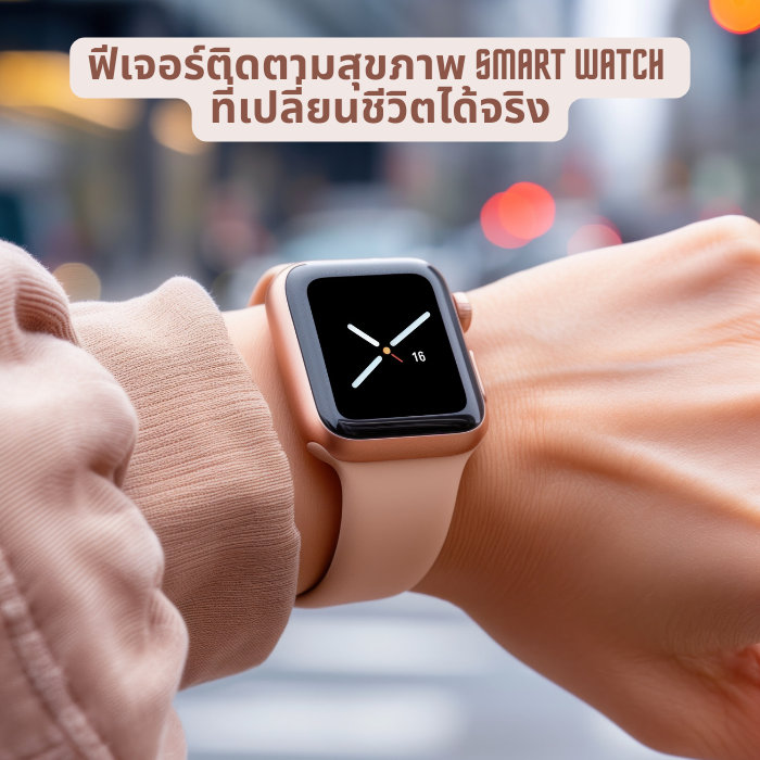 ฟีเจอร์ติดตามสุขภาพ Smart Watch ที่เปลี่ยนชีวิตได้จริง